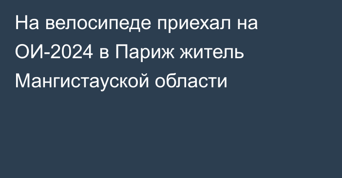 На велосипеде приехал на ОИ-2024 в Париж житель Мангистауской области