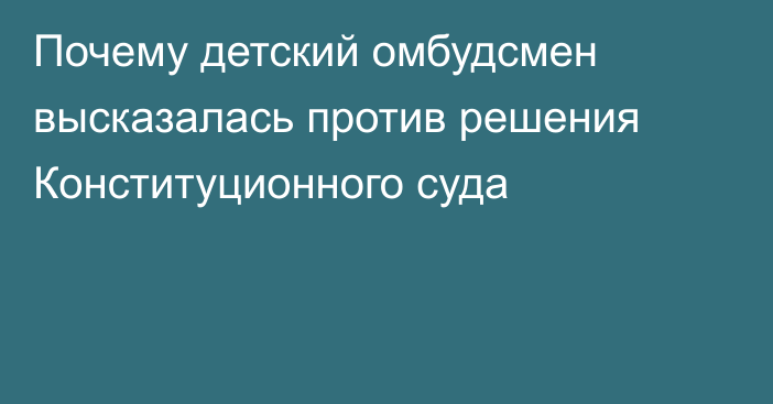 Почему детский омбудсмен высказалась против решения Конституционного суда