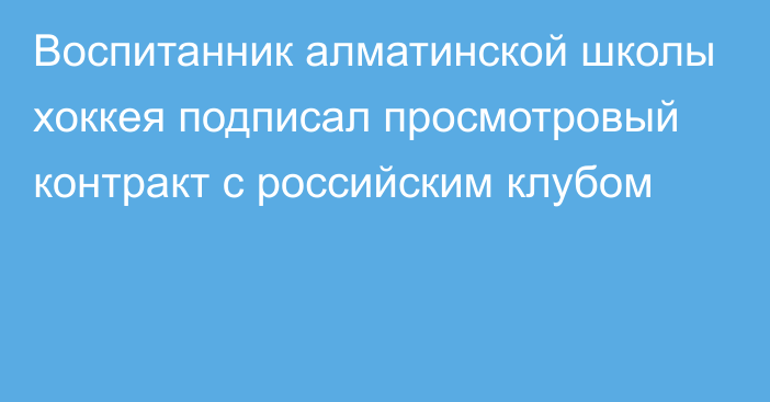 Воспитанник алматинской школы хоккея подписал просмотровый контракт с российским клубом