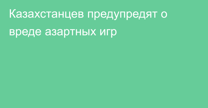 Казахстанцев предупредят о вреде азартных игр