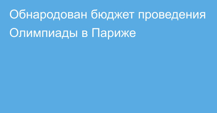 Обнародован бюджет проведения Олимпиады в Париже