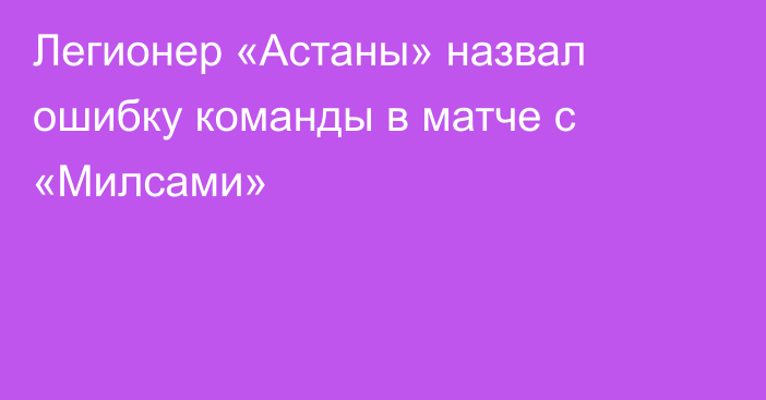 Легионер «Астаны» назвал ошибку команды в матче с «Милсами»