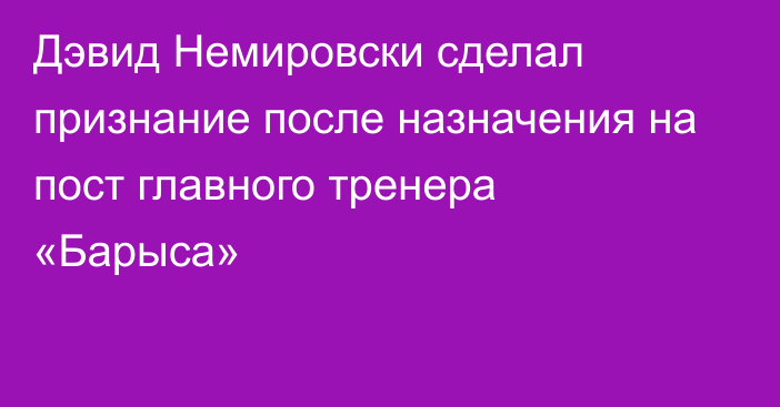 Дэвид Немировски сделал признание после назначения на пост главного тренера «Барыса»