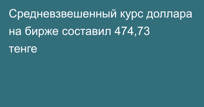 Средневзвешенный курс доллара на бирже составил 474,73 тенге