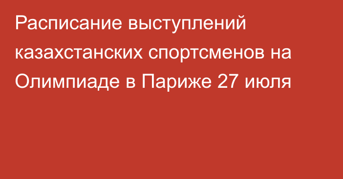 Расписание выступлений казахстанских спортсменов на Олимпиаде в Париже 27 июля