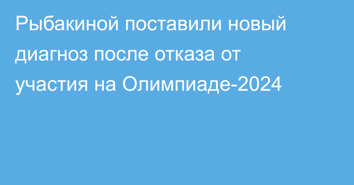 Рыбакиной поставили новый диагноз после отказа от участия на Олимпиаде-2024