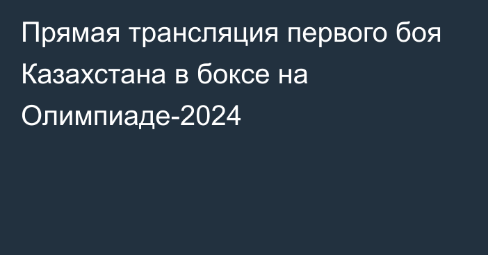 Прямая трансляция первого боя Казахстана в боксе на Олимпиаде-2024