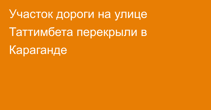 Участок дороги на улице Таттимбета перекрыли в Караганде