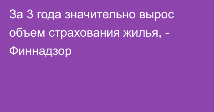 За 3 года значительно вырос объем страхования жилья, - Финнадзор