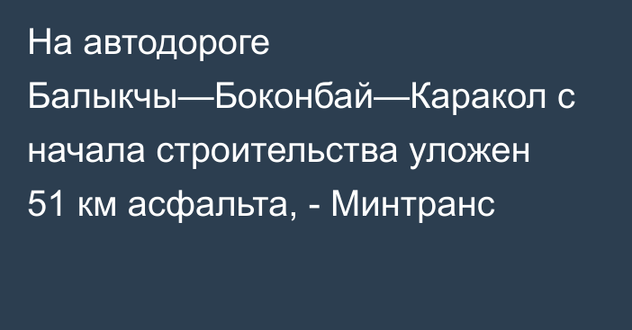 На автодороге Балыкчы—Боконбай—Каракол с начала строительства уложен 51 км асфальта, - Минтранс