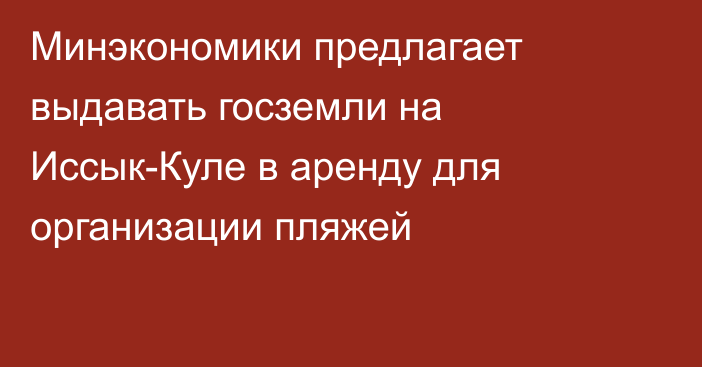 Минэкономики предлагает выдавать госземли на Иссык-Куле в аренду для организации пляжей