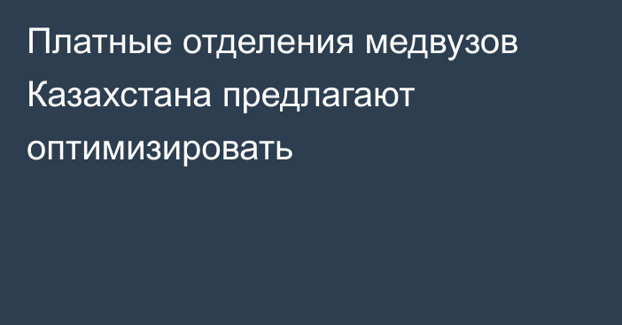 Платные отделения медвузов Казахстана предлагают оптимизировать