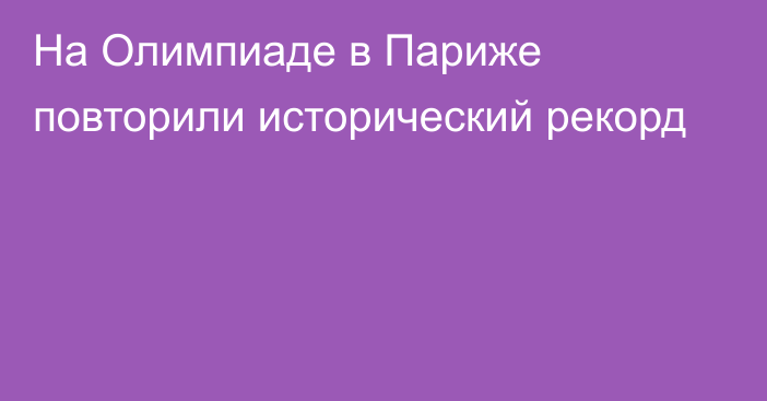 На Олимпиаде в Париже повторили исторический рекорд