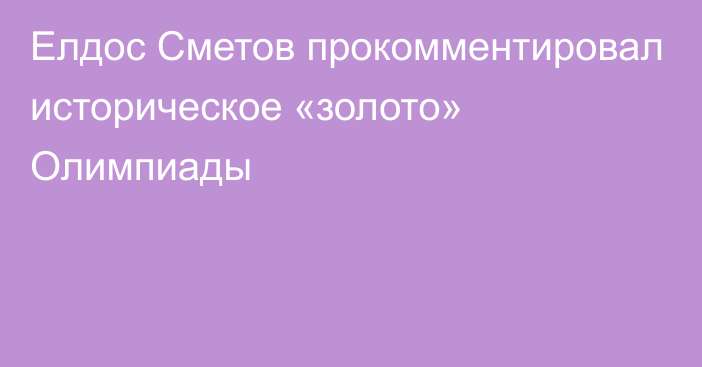 Елдос Сметов прокомментировал историческое «золото» Олимпиады