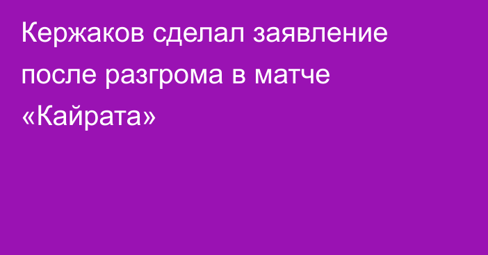 Кержаков сделал заявление после разгрома в матче «Кайрата»