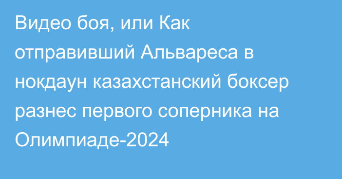 Видео боя, или Как отправивший Альвареса в нокдаун казахстанский боксер разнес первого соперника на Олимпиаде-2024