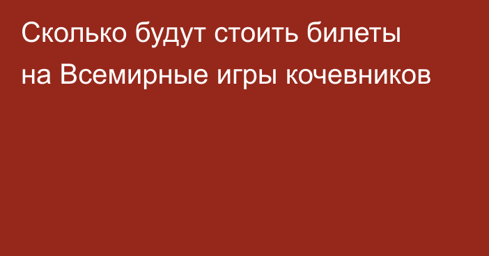 Сколько будут стоить билеты на Всемирные игры кочевников