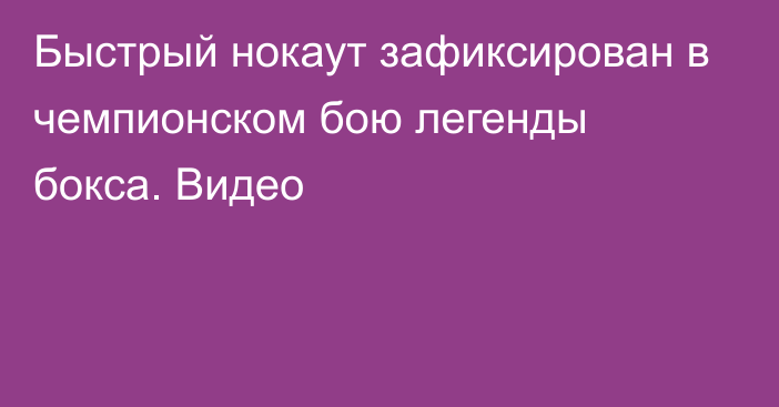 Быстрый нокаут зафиксирован в чемпионском бою легенды бокса. Видео