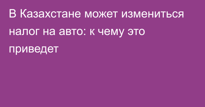 В Казахстане может измениться налог на авто: к чему это приведет