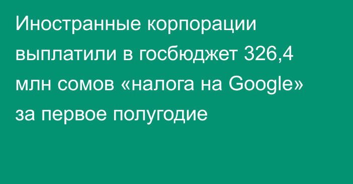 Иностранные корпорации выплатили в госбюджет 326,4 млн сомов «налога на Google» за первое полугодие  