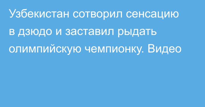 Узбекистан сотворил сенсацию в дзюдо и заставил рыдать олимпийскую чемпионку. Видео