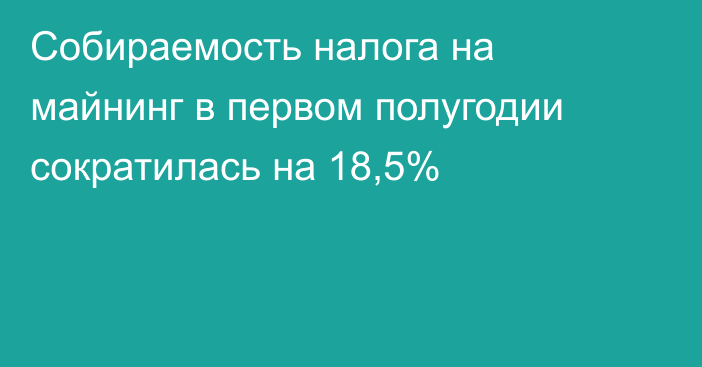 Собираемость налога на майнинг в первом полугодии сократилась на 18,5%