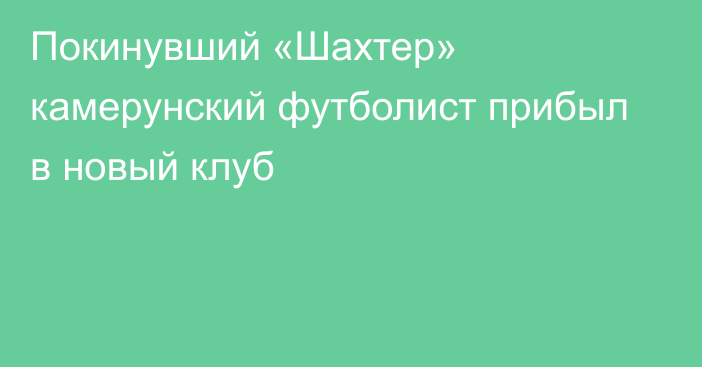 Покинувший «Шахтер» камерунский футболист прибыл в новый клуб