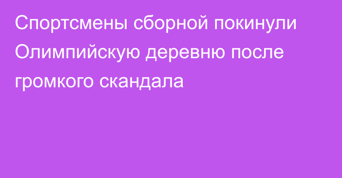 Спортсмены сборной покинули Олимпийскую деревню после громкого скандала