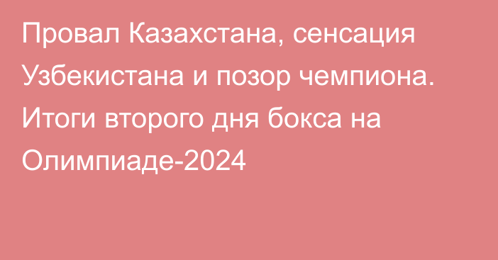 Провал Казахстана, сенсация Узбекистана и позор чемпиона. Итоги второго дня бокса на Олимпиаде-2024