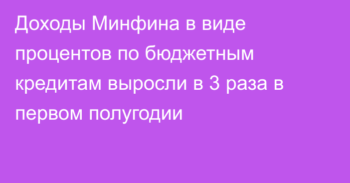 Доходы Минфина в виде процентов по бюджетным кредитам выросли в 3 раза в первом полугодии