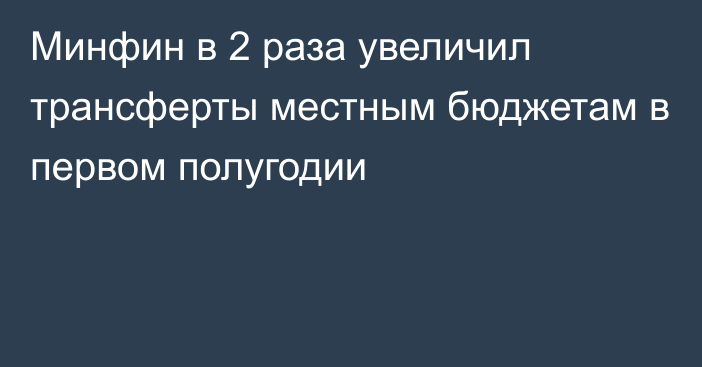 Минфин в 2 раза увеличил трансферты местным бюджетам в первом полугодии