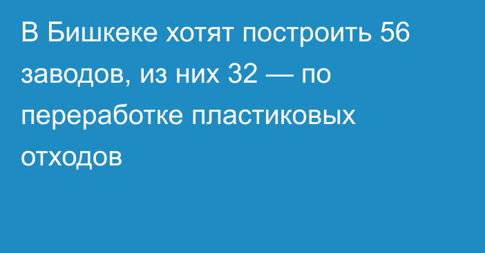 В Бишкеке хотят построить 56 заводов, из них 32 — по переработке пластиковых отходов