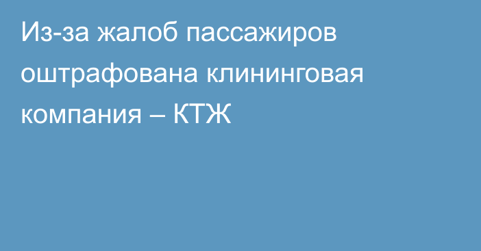 Из-за жалоб пассажиров оштрафована клининговая компания – КТЖ