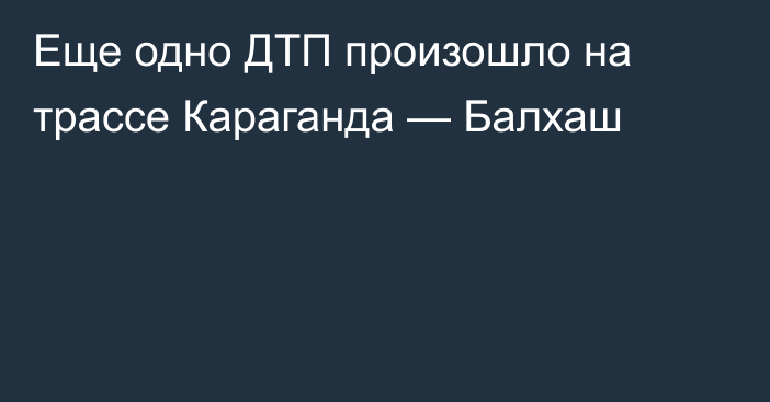 Еще одно ДТП произошло на трассе Караганда — Балхаш