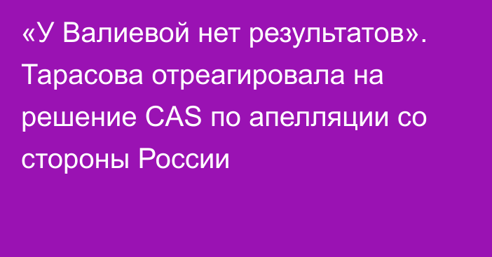 «У Валиевой нет результатов». Тарасова отреагировала на решение CAS по апелляции со стороны России