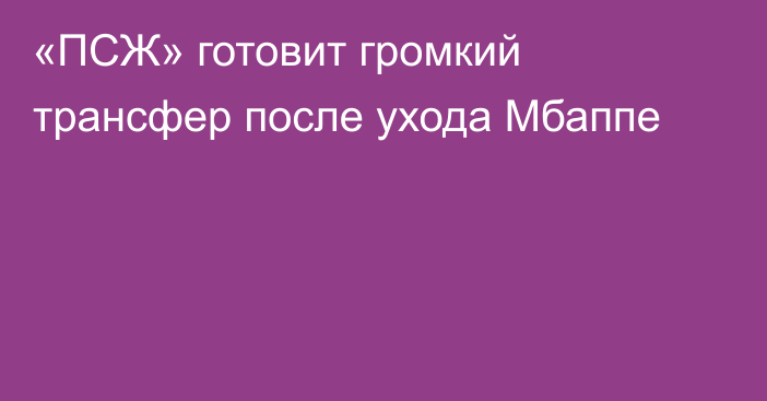 «ПСЖ» готовит громкий трансфер после ухода Мбаппе