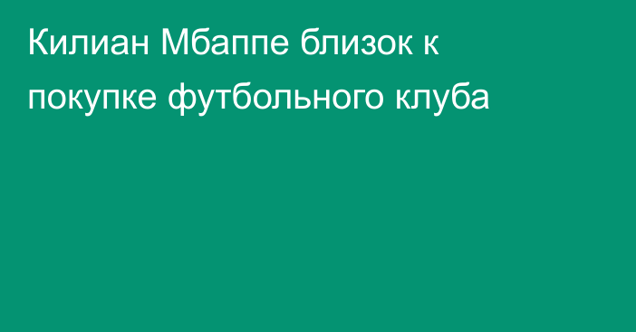 Килиан Мбаппе близок к покупке футбольного клуба