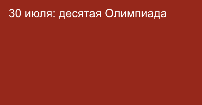 30 июля: десятая Олимпиада