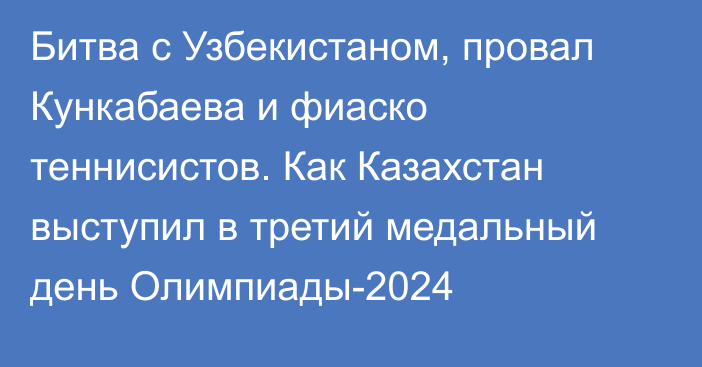 Битва с Узбекистаном, провал Кункабаева и фиаско теннисистов. Как Казахстан выступил в третий медальный день Олимпиады-2024