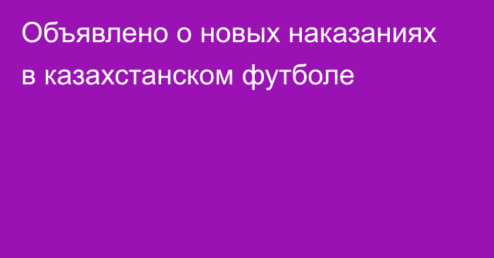 Объявлено о новых наказаниях в казахстанском футболе