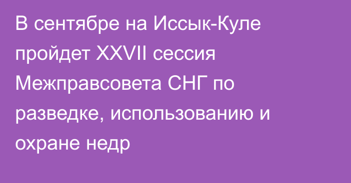 В сентябре на Иссык-Куле пройдет XXVII сессия Межправсовета СНГ по разведке, использованию и охране недр