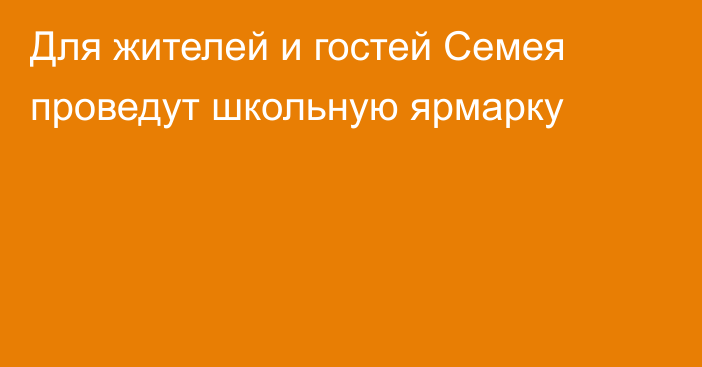 Для жителей и гостей Семея проведут школьную ярмарку