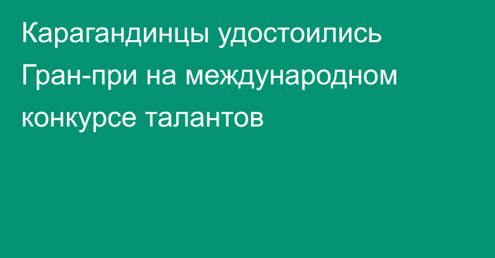 Карагандинцы удостоились Гран-при на международном конкурсе талантов