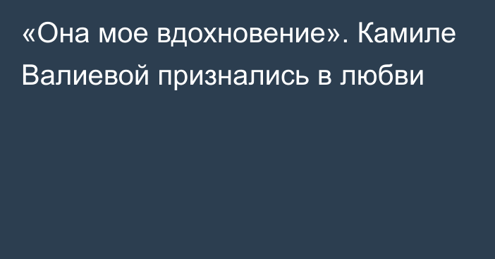 «Она мое вдохновение». Камиле Валиевой признались в любви