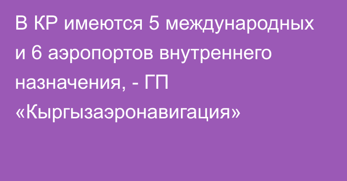 В КР имеются 5 международных и 6 аэропортов внутреннего назначения, - ГП «Кыргызаэронавигация»