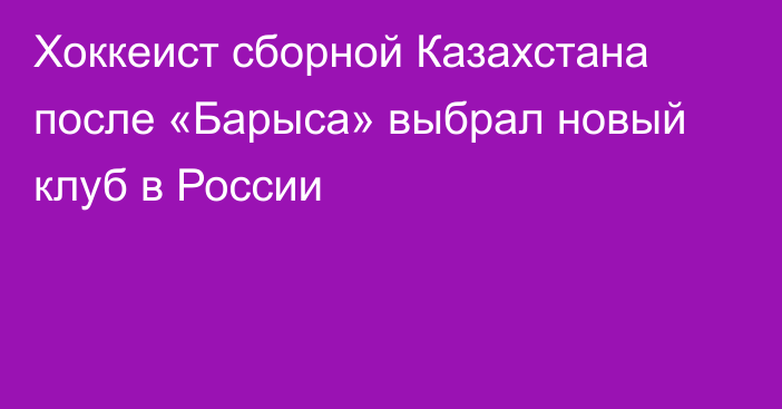 Хоккеист сборной Казахстана после «Барыса» выбрал новый клуб в России