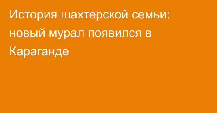 История шахтерской семьи: новый мурал появился в Караганде