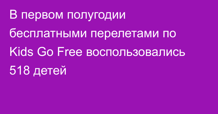 В первом полугодии бесплатными перелетами по Kids Go Free воспользовались 518 детей