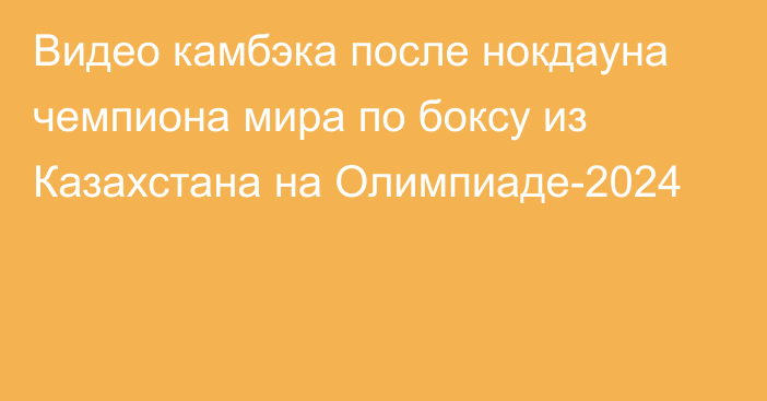 Видео камбэка после нокдауна чемпиона мира по боксу из Казахстана на Олимпиаде-2024