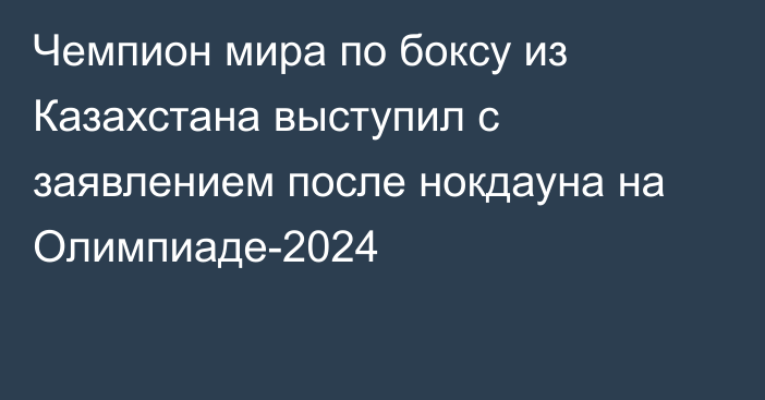 Чемпион мира по боксу из Казахстана выступил с заявлением после нокдауна на Олимпиаде-2024